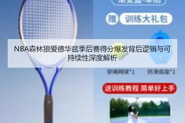 NBA森林狼爱德华兹季后赛得分爆发背后逻辑与可持续性深度解析